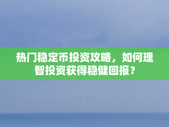 热门稳定币投资攻略，如何理智投资获得稳健回报？