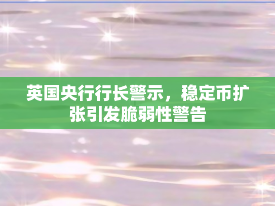 英国央行行长警示，稳定币扩张引发脆弱性警告