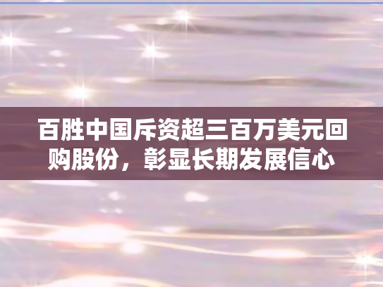 百胜中国斥资超三百万美元回购股份	，彰显长期发展信心