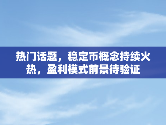热门话题，稳定币概念持续火热	，盈利模式前景待验证