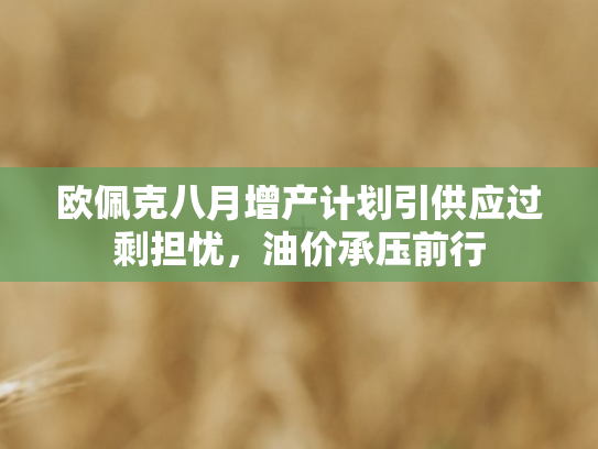欧佩克八月增产计划引供应过剩担忧	，油价承压前行