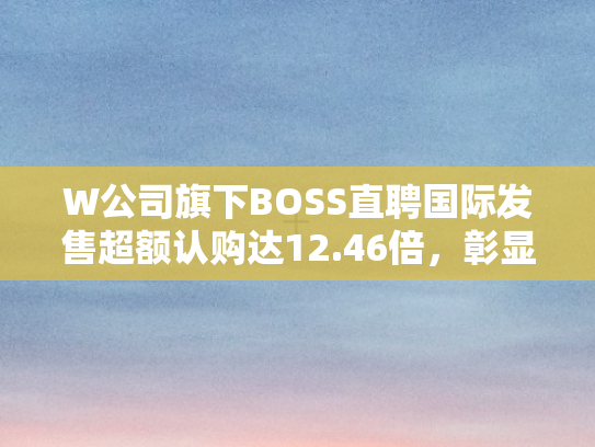 W公司旗下BOSS直聘国际发售超额认购达12.46倍	，彰显全球市场强劲吸引力