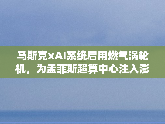 马斯克xAI系统启用燃气涡轮机，为孟菲斯超算中心注入澎湃电力