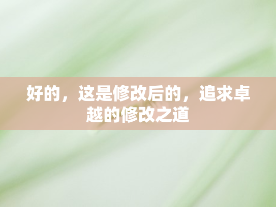 好的	，这是修改后的，追求卓越的修改之道