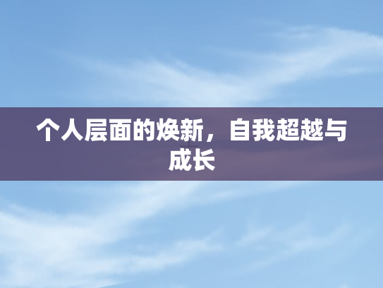 个人层面的焕新	，自我超越与成长