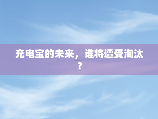 充电宝的未来，谁将遭受淘汰？