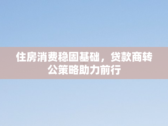 住房消费稳固基础，贷款商转公策略助力前行
