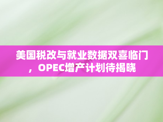 美国税改与就业数据双喜临门	，OPEC增产计划待揭晓
