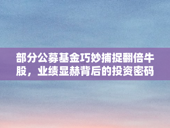 部分公募基金巧妙捕捉翻倍牛股，业绩显赫背后的投资密码