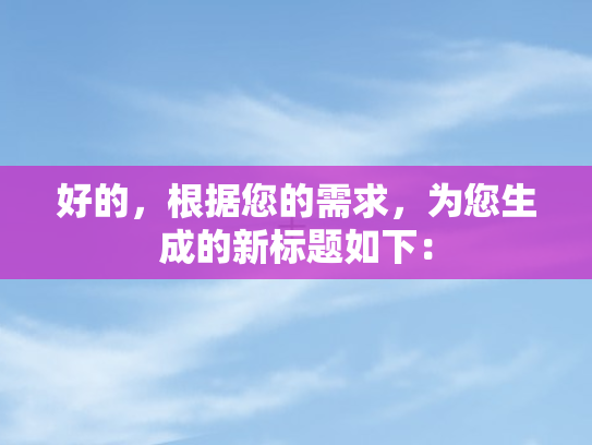 好的，根据您的需求	，为您生成的新标题如下：