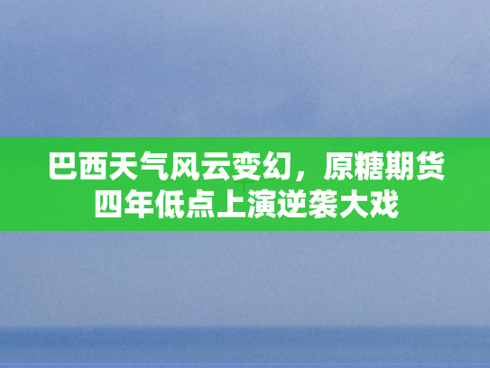 巴西天气风云变幻，原糖期货四年低点上演逆袭大戏