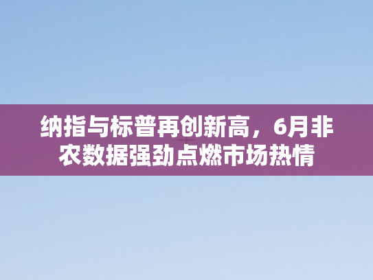 纳指与标普再创新高	，6月非农数据强劲点燃市场热情