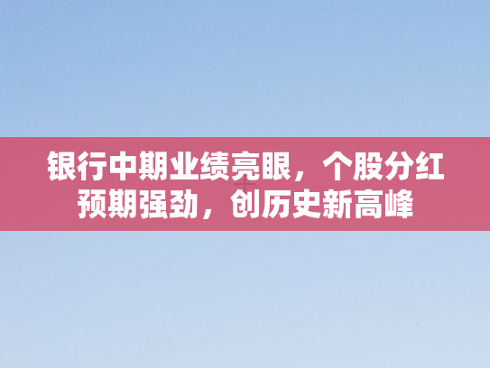 银行中期业绩亮眼，个股分红预期强劲，创历史新高峰