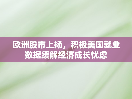 欧洲股市上扬	，积极美国就业数据缓解经济成长忧虑