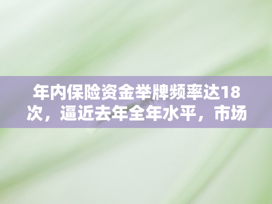 年内保险资金举牌频率达18次	，逼近去年全年水平，市场格局生变