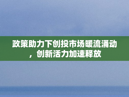 政策助力下创投市场暖流涌动，创新活力加速释放