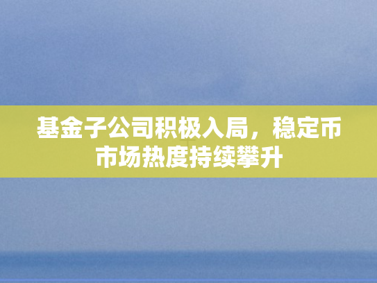 基金子公司积极入局，稳定币市场热度持续攀升