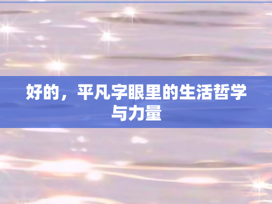 好的	，平凡字眼里的生活哲学与力量