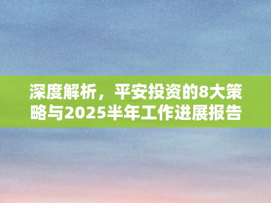 深度解析，平安投资的8大策略与2025半年工作进展报告