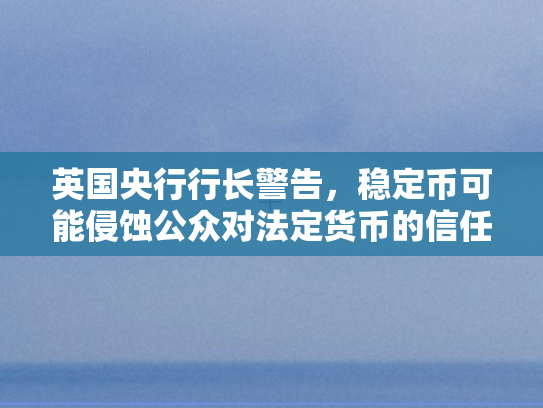 英国央行行长警告，稳定币可能侵蚀公众对法定货币的信任根基